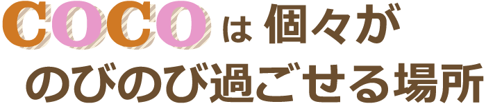 ココは、個々がのびのび過ごせる場所