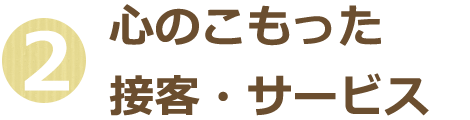 2. 心のこもった接客・サービス