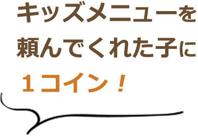 キッズメニューを頼んでくれた子に1コイン！