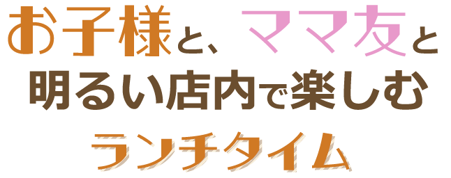 お子様と、ママ友と明るい店内で楽しむランチタイム