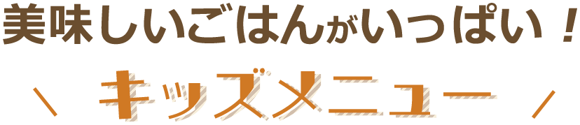 おいしいごはんがいっぱい！キッズメニュー