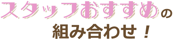 スタッフおすすめ組み合わせ！